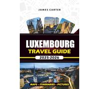 LUXEMBOURG TRAVEL GUIDE 2025 -2026: Explore the Heart of Europe with Local Secrets, Top Attractions, Maps & Itineraries