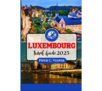 LUXEMBOURG TRAVEL GUIDE 2025: A Traveler’s Journey Through History, Culture, and Attractions.