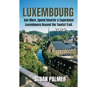 Luxembourg Travel Guide 2026: See More, Spend Smarter & Experience Luxembourg Beyond the Tourist Trail.