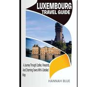 LUXEMBOURG TRAVEL GUIDE: A Journey Through Castles, Vineyards, And Charming Towns With A Detailed Map