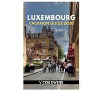 LUXEMBOURG VACATION GUIDE 2026: What to See, Do, and Taste - Insider Itineraries, Local Secrets, Budget Tips, Wine Routes, Scenic Trails, and Day Trips and Family-Friendly Adventures in Luxembourg