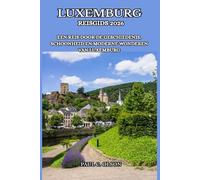 LUXEMBURG REISGIDS 2026: EEN REIS DOOR DE GESCHIEDENIS, SCHOONHEID EN MODERNE WONDEREN VAN LUXEMBURG