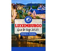 LUXEMBURGO GUÍA DE VIAJE 2025: Un Viajero A Través De La Historia, La Cultura Y Las Atracciones.