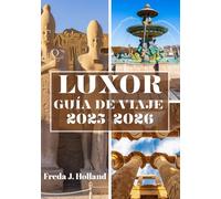 LUXOR GUÍA DE VIAJE 2025-2026 (A TODO COLOR): Un viaje a la majestuosidad eterna de los antiguos templos de Egipto y al espíritu del Nilo