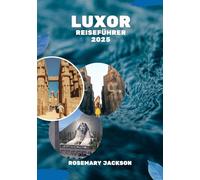 LUXOR REISEFÜHRER 2025: Luxor erwartet Sie: Ihr Reiseführer zur Stadt der Pharaonen