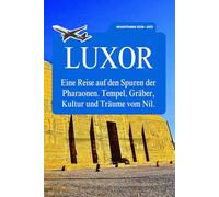 LUXOR REISEFÜHRER 2026-2027: Eine Reise auf den Spuren der Pharaonen. Tempel, Gräber, Kultur und Träume vom Nil.