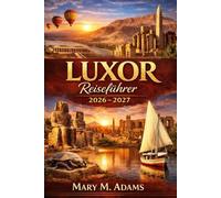 LUXOR Reiseführer 2026-2027: Luxor freigeschaltet: Das ultimative Reisendenbegleiter 2026-2027 zu antiken Tempeln, Nilabenteuern, kultureller Immersion und zeitlosen ägyptischen Wundern