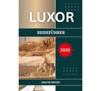 LUXOR REISEFÜHRER 2026: Ägyptens antike Hauptstadt und das größte Freilichtmuseum der Welt