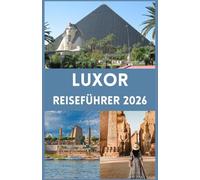 LUXOR Reiseführer 2026: Entdecke die Zeitlose Stadt der Pharaonen Dein Umfassender Begleiter zu Antiken Wundern, Modernen Abenteuern und Authentischen Kulturellen Erlebnissen am Nil