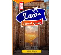 LUXOR TRAVEL GUIDE 2026: Explore Egypt’s Ancient Temples, Valley of the Kings, Nile Cruises, and Hidden Tombs with Local Tips and Itineraries