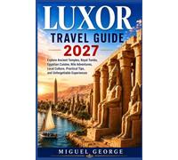 LUXOR TRAVEL GUIDE 2027: Explore Ancient Temples, Royal Tombs, Egyptian Cuisine, Nile Adventures, Local Culture, Practical Tips, and Unforgettable Experiences