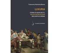 Luxuria. Storie di banchetti, ville e altri eccessi nell'antica Roma