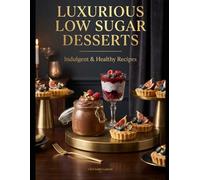 LUXURIOUS LOW SUGAR DESSERTS: Indulgent & Healthy Recipes