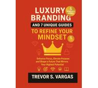 Luxury Branding and 7 Unique Guides to Refine Your Mindset: Enhance Focus, Elevate Purpose and Shape a Future That Mirrors Your Highest Potential