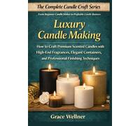 Luxury Candle Making: How to Craft Premium Scented Candles with High-End Fragrances, Elegant Containers, and Professional Finishing Techniques