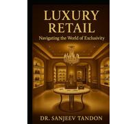 Luxury Retail: Navigating The World of Exclusivity (Text & Cases): LUXURY RETAIL
