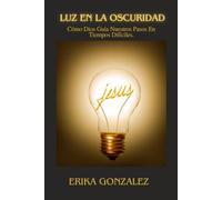 Luz en la Oscuridad: Cómo Dios Guía Nuestros Pasos En Tiempos Difíciles.
