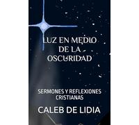 LUZ EN MEDIO DE LA OSCURIDAD: SERMONES Y REFLEXIONES CRISTIANAS