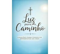 Luz para o Caminho - Orações para Todos os Momentos da Vida: Aprenda a Orar Todos os Dias