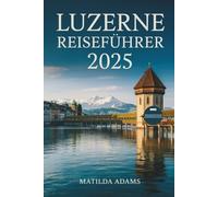 Luzern Reiseführer 2025: Ausgewählte Reiserouten, wo man übernachten kann, was man essen kann und wie man das Herz der Zentralschweiz wie ein Einheimischer erkundet