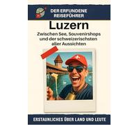 Luzern: Zwischen See, Souvenirshops und der schweizerischsten aller Aussichten. Der erfundene Reiseführer