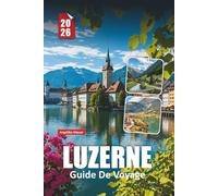 LUZERNE GUIDE DE VOYAGE 2026: Conseils essentiels, sites à couper le souffle et expériences authentiques dans la ville lacustre de Suisse