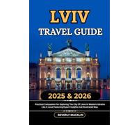 Lviv Travel Guide: 2025 & 2026 Practical Companion For Exploring The City Of Lions In Western Ukraine Like A Local, Featuring Expert Insights And Illustrated Map