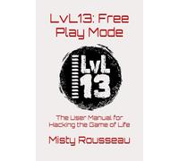 LvL13: Free Play Mode: The User Manual for Hacking the Game of Life