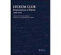 Lyceum Club Internazionale di Firenze 1908-2008. Cento anni di vita culturale del primo circolo femminile italiano