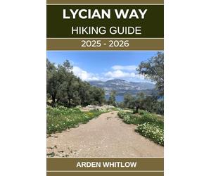 LYCIAN WAY HIKING GUIDE 2025 - 2026: Explore Coastal Trails, Ancient Ruins, Mountain Passes, and the Heart of Turkey’s Turquoise Coast