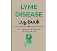 Lyme Disease Log Book: Track Symptoms, Flares, Medications, and Triggers Over Time