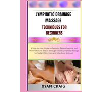 LYMPHATIC DRAINAGE MASSAGE TECHNIQUES FOR BEGINNERS: A Step-by-Step Guide to Detoxify, Relieve Swelling, and Restore Natural Beauty through Simple ... Radiant Skin, Pain and Total Body Wellness