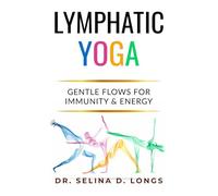 Lymphatic Yoga: Gentle Flows for Immunity & Energy: A Modern Guide to Movement, Breath, and Self-Care for Lifelong Health