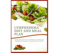 LYMPHEDEMA DIET AND MEAL PLAN: Complete Nutrition Strategies for Reducing Swelling And Supporting Lymphatic Health