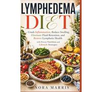 Lymphedema Diet: Crush Inflammation, Reduce Swelling, Eliminate Fluid Retention, and Restore Lymphatic Health with Proven Nutrition and Lifestyle Strategies