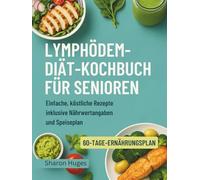 LYMPHÖDEM-DIÄT-KOCHBUCH FÜR SENIOREN: Einfache, köstliche Rezepte inklusive Nährwertangaben und Speiseplan