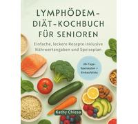 LYMPHÖDEM-DIÄT-KOCHBUCH FÜR SENIOREN: Einfache, leckere Rezepte inklusive Nährwertangaben und Speiseplan