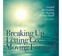 Lynn Banks - Breaking Up, Letting Go, Moving Forward Guided Meditations For Healing A Broken Heart
