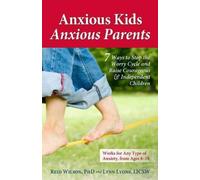 Anxious Kids, Anxious Parents: 7 Ways to Stop the Worry Cycle and Raise Courageous and Independent Children