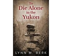 Lynn M Berk To Die Alone in the Yukon (Tascabile)