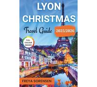 Lyon Christmas Travel Guide 2025-2026: Plan Your Trip Smarter With Verified Updated Insights, Local Secrets, Full-Color Maps, and Ready-Made Christmas Itineraries