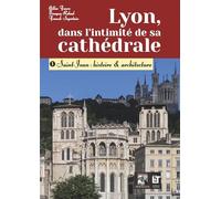 Lyon, dans l'intimité de sa cathédrale: 1- Saint-Jean : histoire & architecture