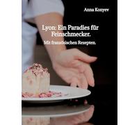 Lyon: Ein Paradies für Feinschmecker.: Mit französischen Rezepten.