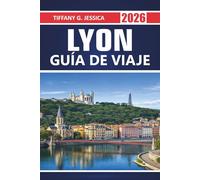 Lyon Guía de viaje 2026: Explorando las calles del casco antiguo de la Unesco, los trabulos, la cocina francesa, paseos por el río, museos, excursiones por la región vinícola y actividades cotidianas