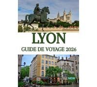 LYON GUIDE DE VOYAGE 2026: La capitale culinaire de la France dévoilée : trésors cachés, secrets locaux et expériences inoubliables