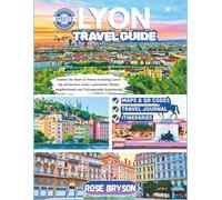 LYON TRAVEL GUIDE 2025-2026: Explore the Heart of France including Lyon’s Top Attractions, Iconic Landmarks, Vibrant Neighborhoods, and Unforgettable Experiences