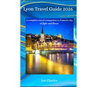 Lyon Travel Guide 2026: A complete travel companion to France's city of light and flavor