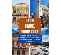 Lyon Travel Guide 2026: HIDDEN GEMS PRACTICAL TIPS SUGGESTED ITINERARIES AND EXPLORING THE HEART OF FRANCE