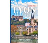 LYON TRAVEL GUIDE 2026: Plan Better: Explore France's Gastronomic Center with Road Atlas, Insider Recommendations, Cultural Highlights, Historic Streets, Secret Spots, and Budget Strategies