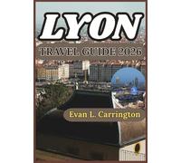 LYON TRAVEL GUIDE 2026: Practical Insights for Exploring Lyon’s Neighborhoods, Food Culture, History, and Everyday Life